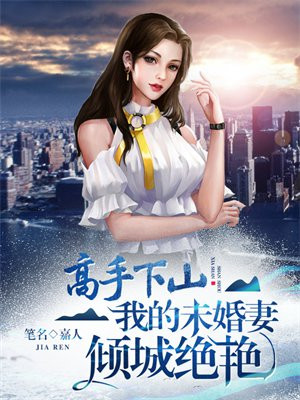 高手下山:我的未婚妻倾城绝艳