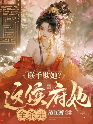 联手欺她?这侯府她全杀光!