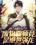沉睡千年,废物教师竟是绝世强龙