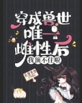 穿成兽世唯一雌性后,我顶不住啦