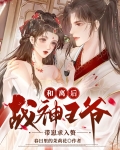 和离后,战神王爷带崽求入赘