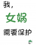 我,女娲,需要保护